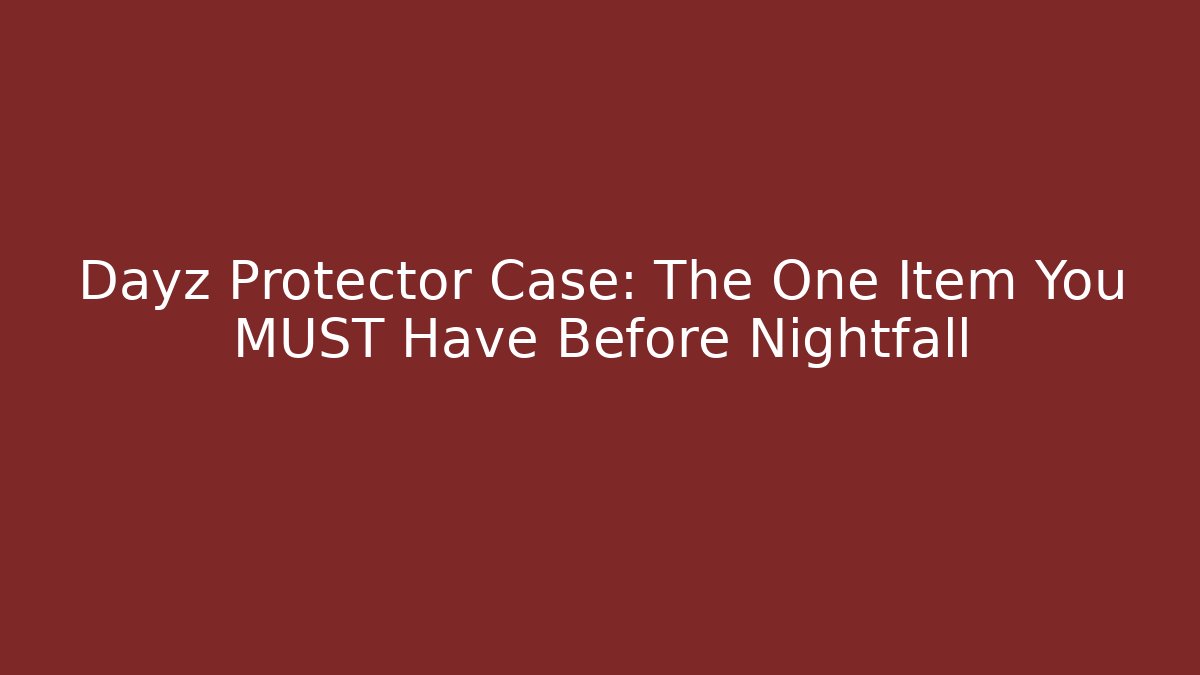 Dayz Protector Case: The One Item You MUST Have Before Nightfall