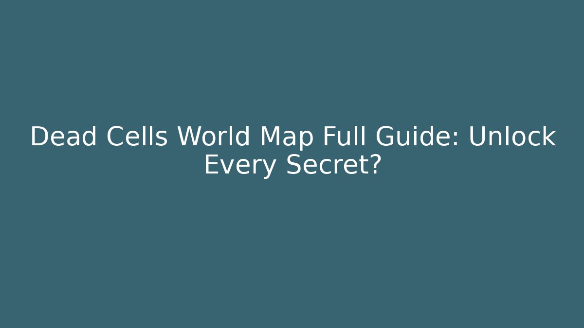 Dead Cells World Map Full Guide: Unlock Every Secret?