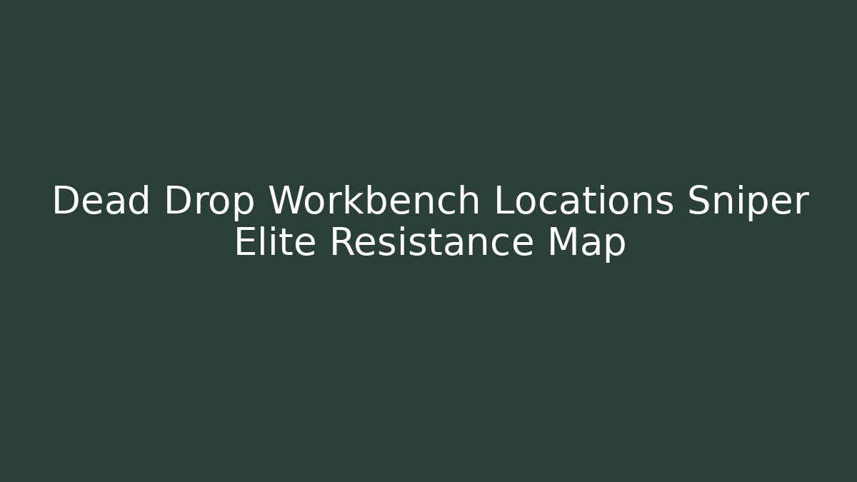 Dead Drop Workbench Locations Sniper Elite Resistance Map