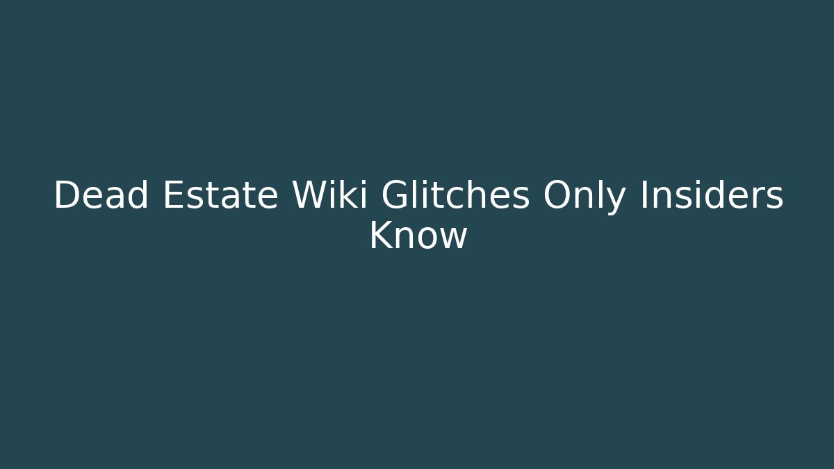 Dead Estate Wiki Glitches Only Insiders Know