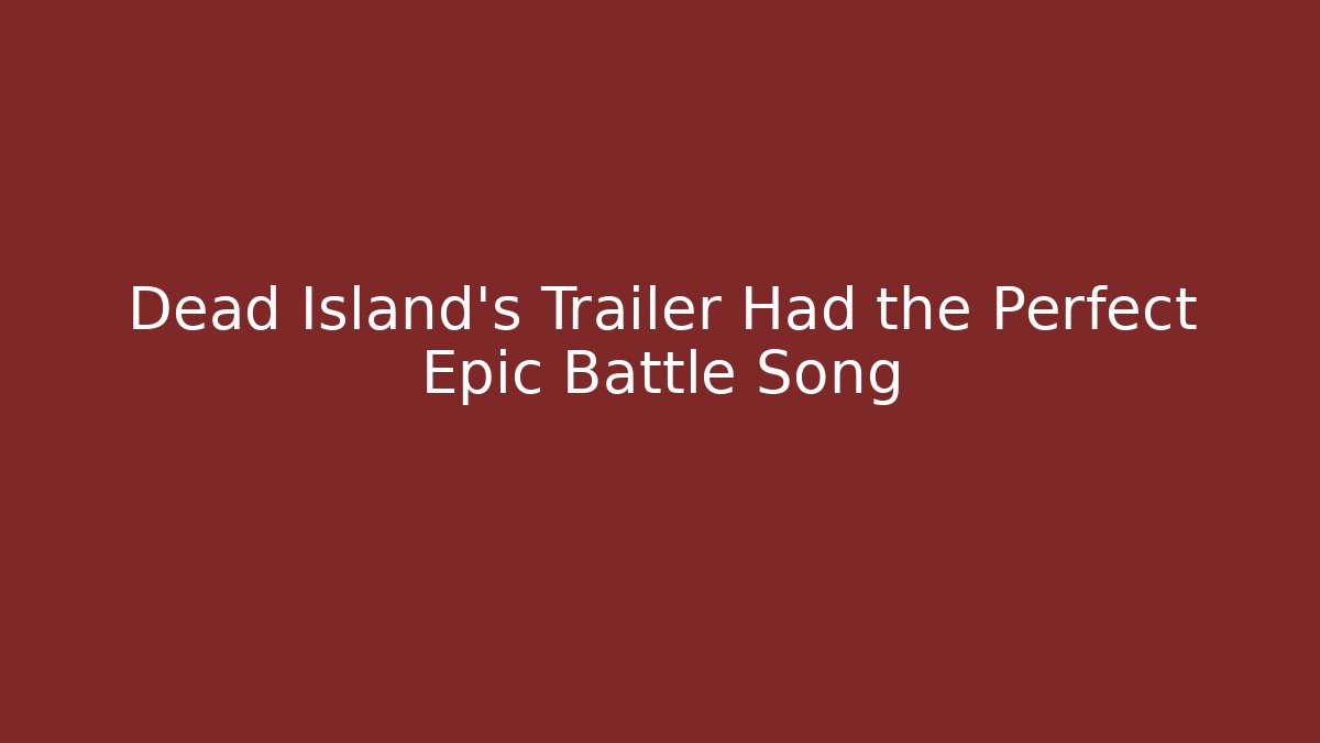 Dead Island's Trailer Had the Perfect Epic Battle Song