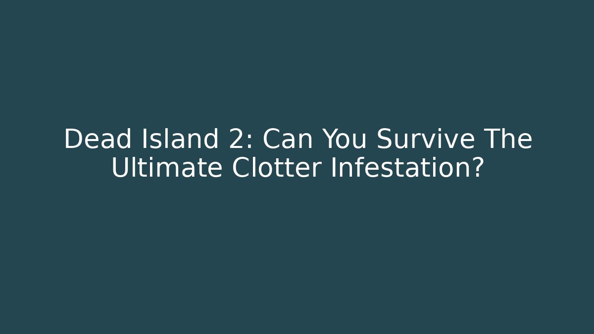 Dead Island 2: Can You Survive The Ultimate Clotter Infestation?