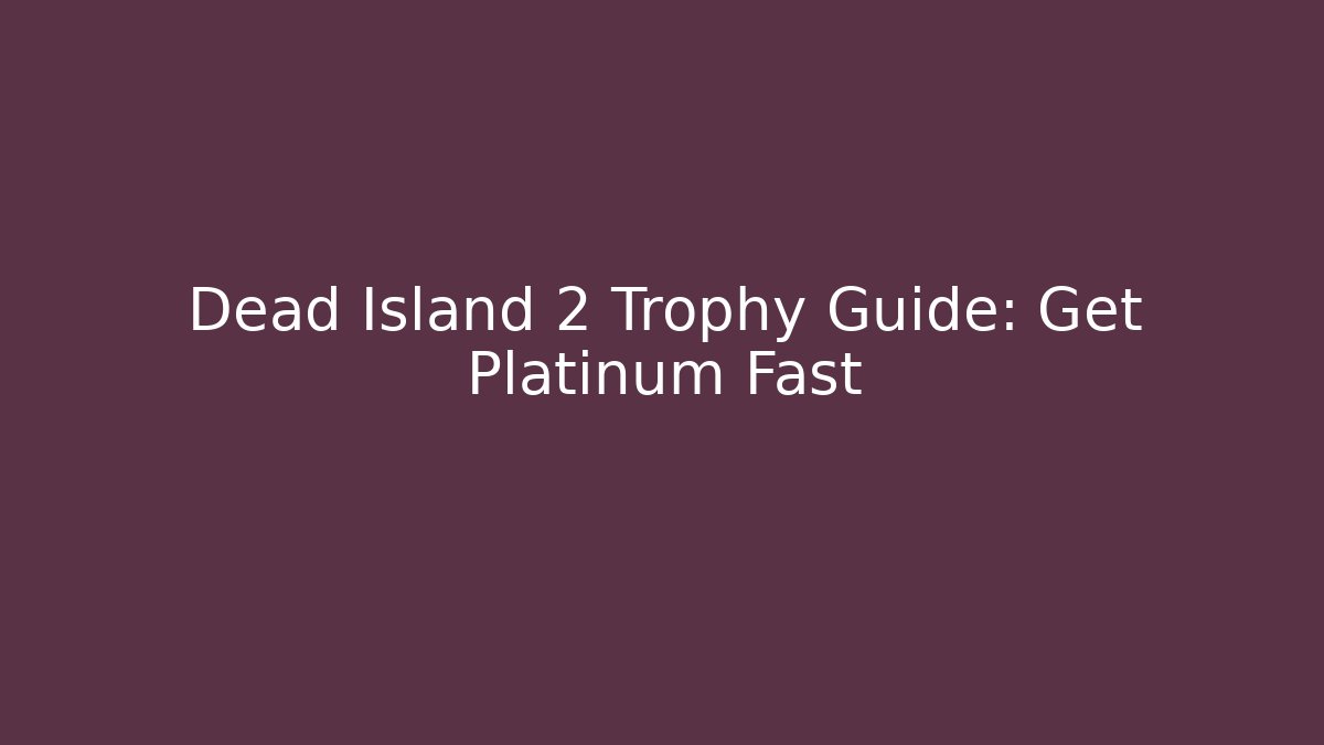 Dead Island 2 Trophy Guide: Get Platinum Fast