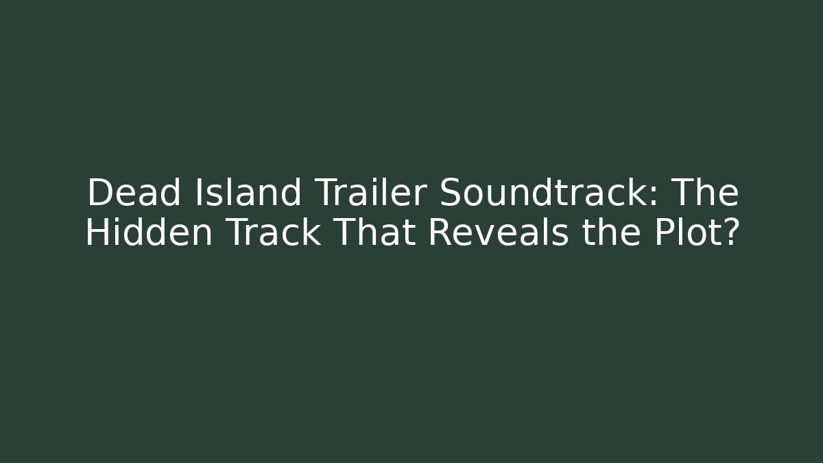 Dead Island Trailer Soundtrack: The Hidden Track That Reveals the Plot? - Andrea Zevedo