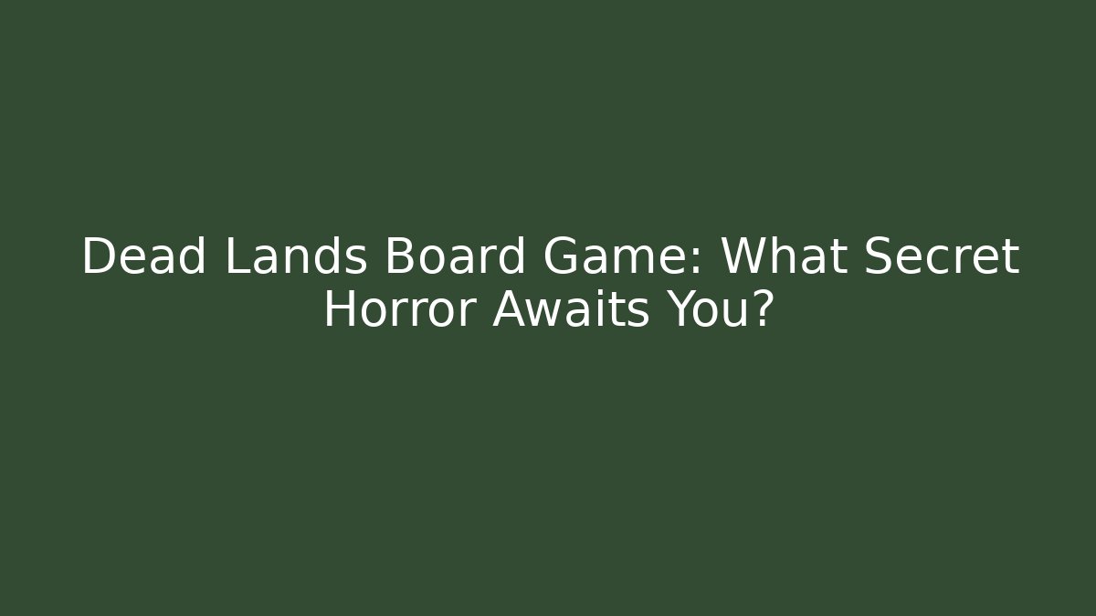 Dead Lands Board Game: What Secret Horror Awaits You?