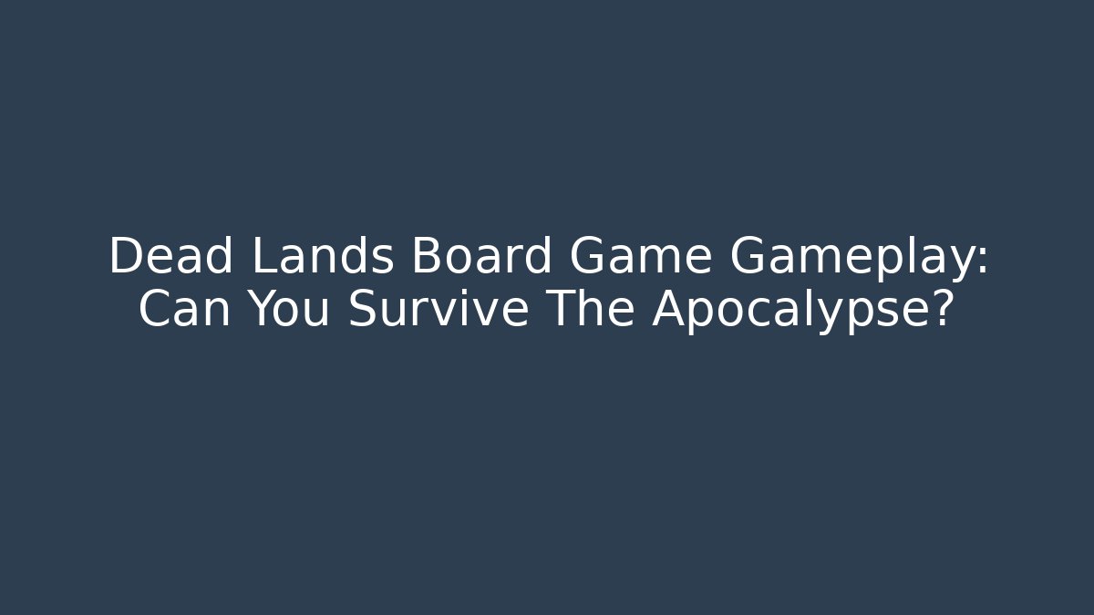 Dead Lands Board Game Gameplay: Can You Survive The Apocalypse?