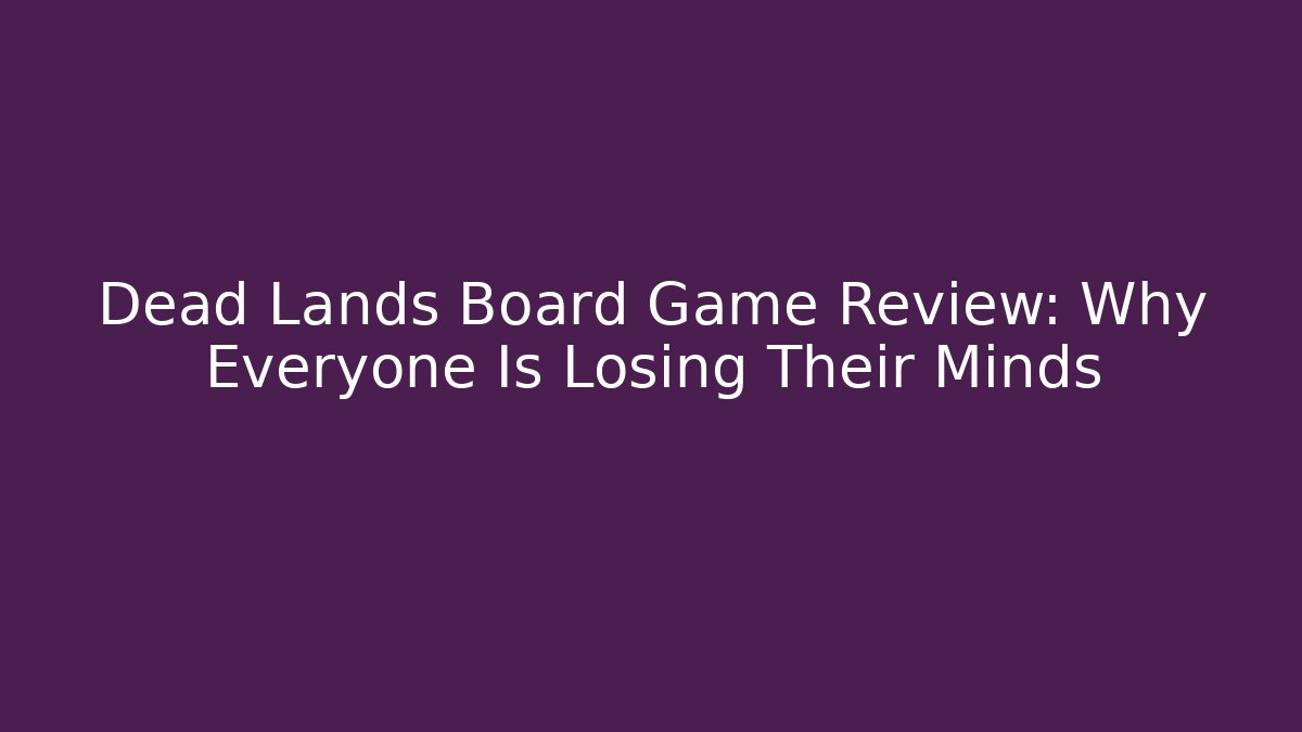 Dead Lands Board Game Review: Why Everyone Is Losing Their Minds