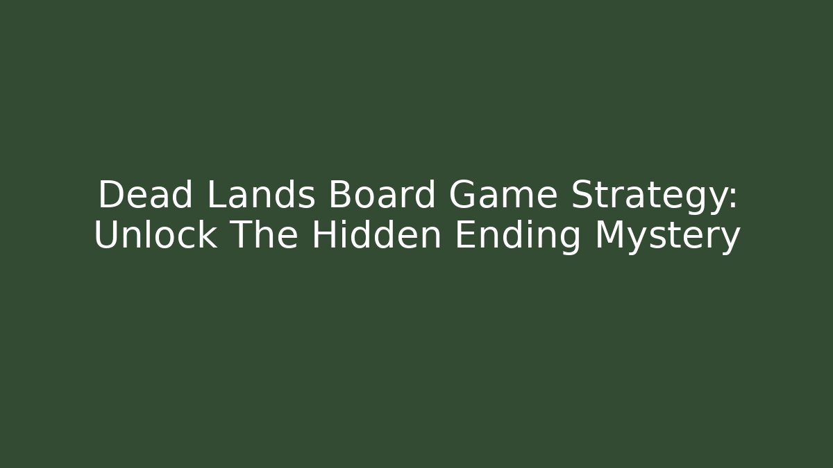 Dead Lands Board Game Strategy: Unlock The Hidden Ending Mystery