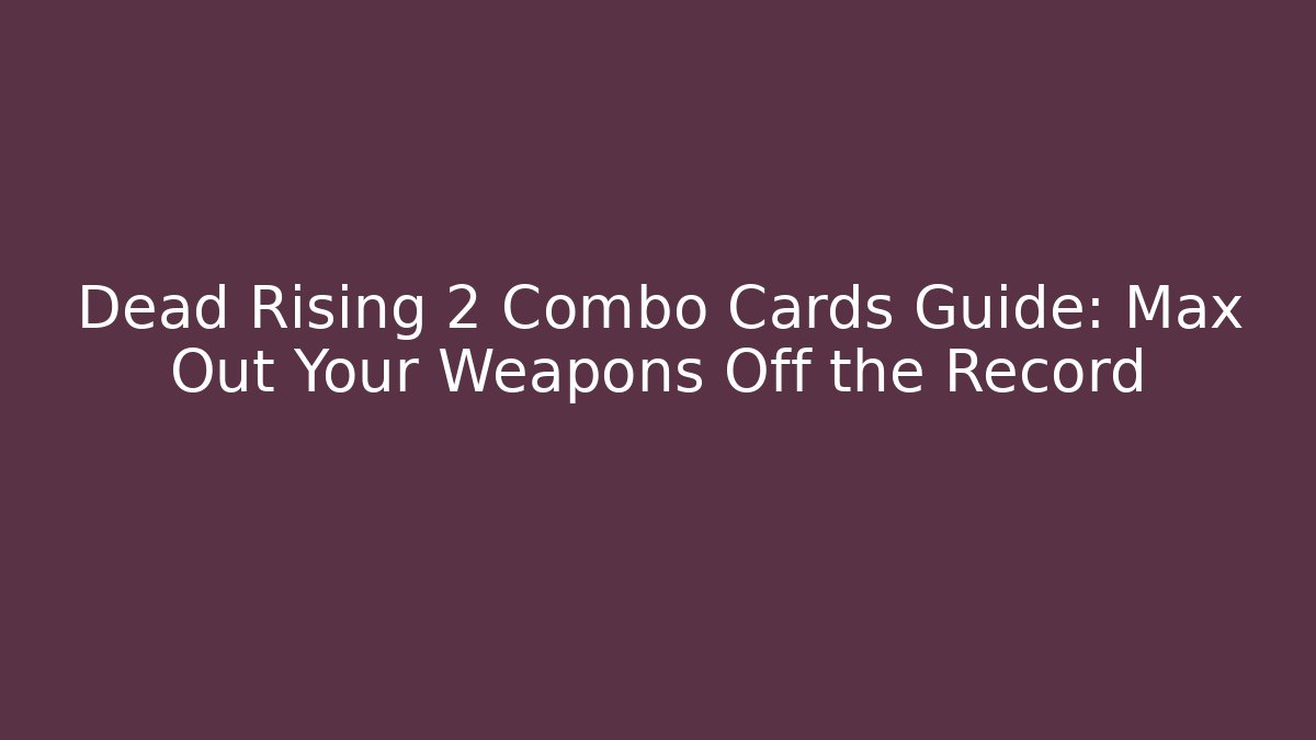 Dead Rising 2 Combo Cards Guide: Max Out Your Weapons Off the Record