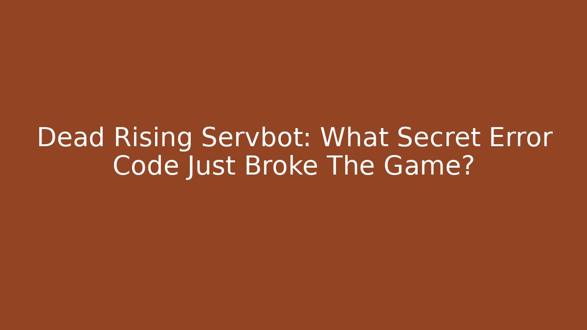 Dead Rising Servbot: What Secret Error Code Just Broke The Game? - Andrea Zevedo