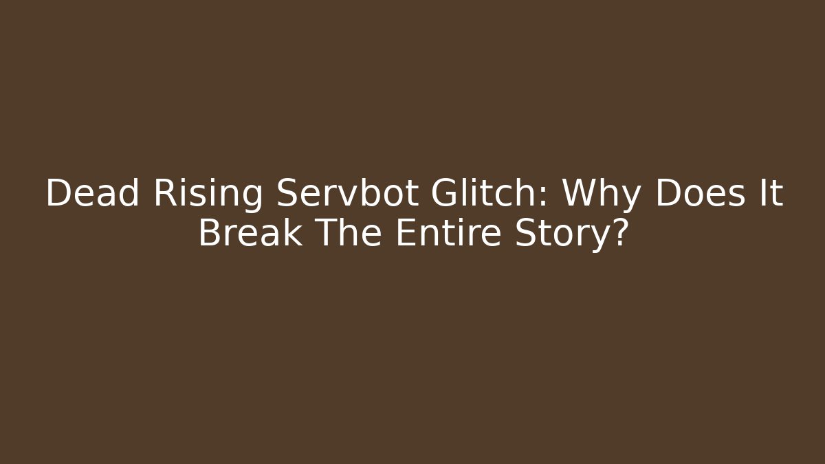 Dead Rising Servbot Glitch: Why Does It Break The Entire Story?