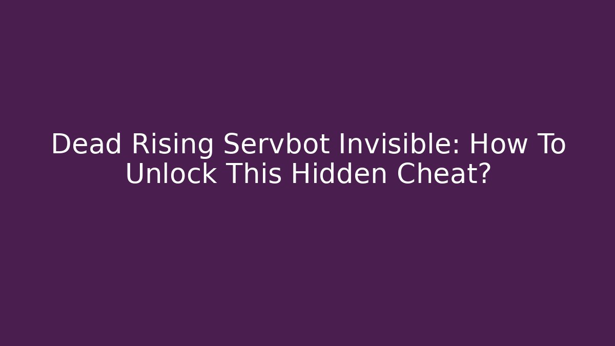 Dead Rising Servbot Invisible: How To Unlock This Hidden Cheat?
