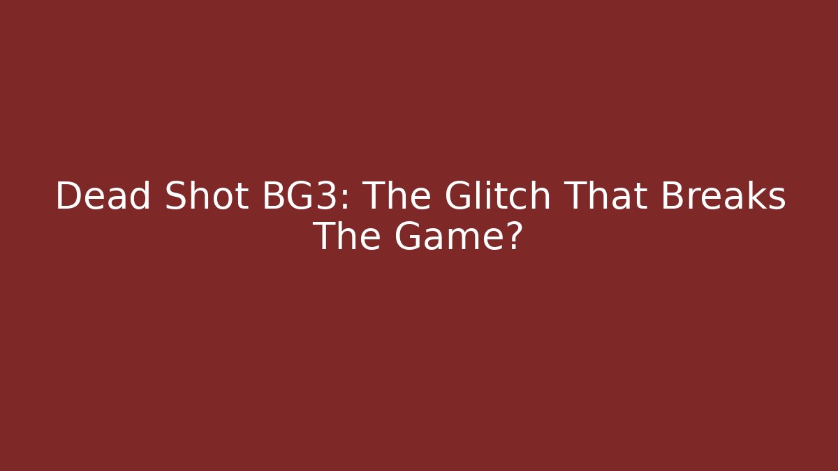 Dead Shot BG3: The Glitch That Breaks The Game?