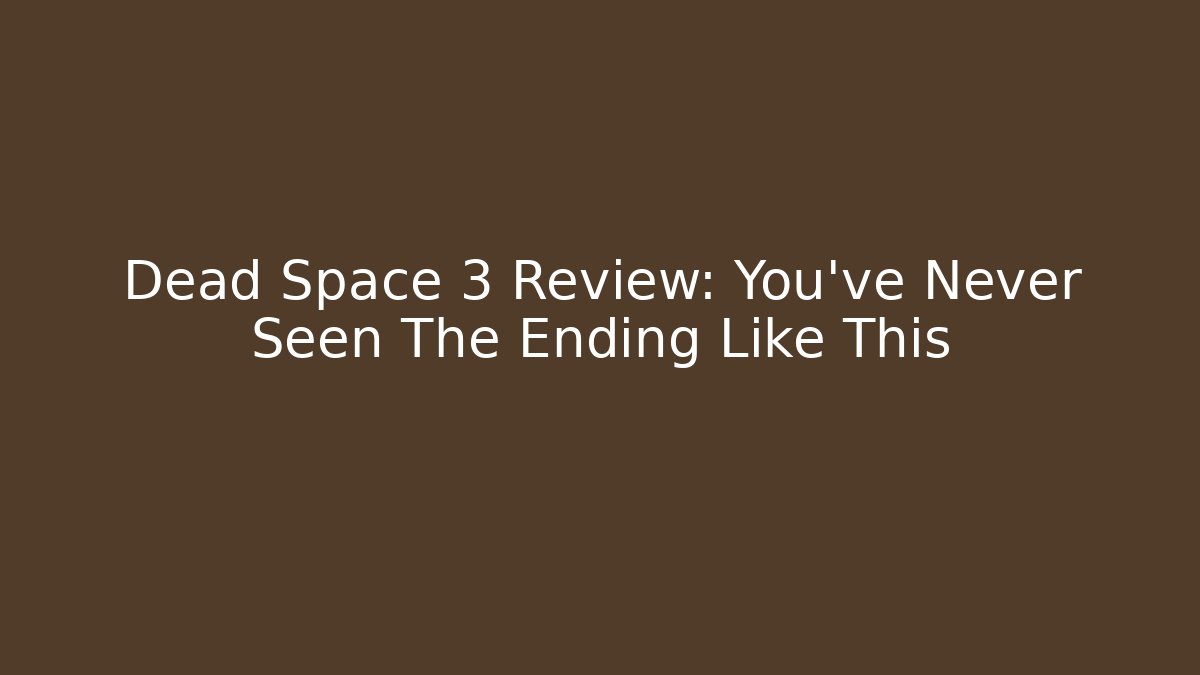 Dead Space 3 Review: You've Never Seen The Ending Like This