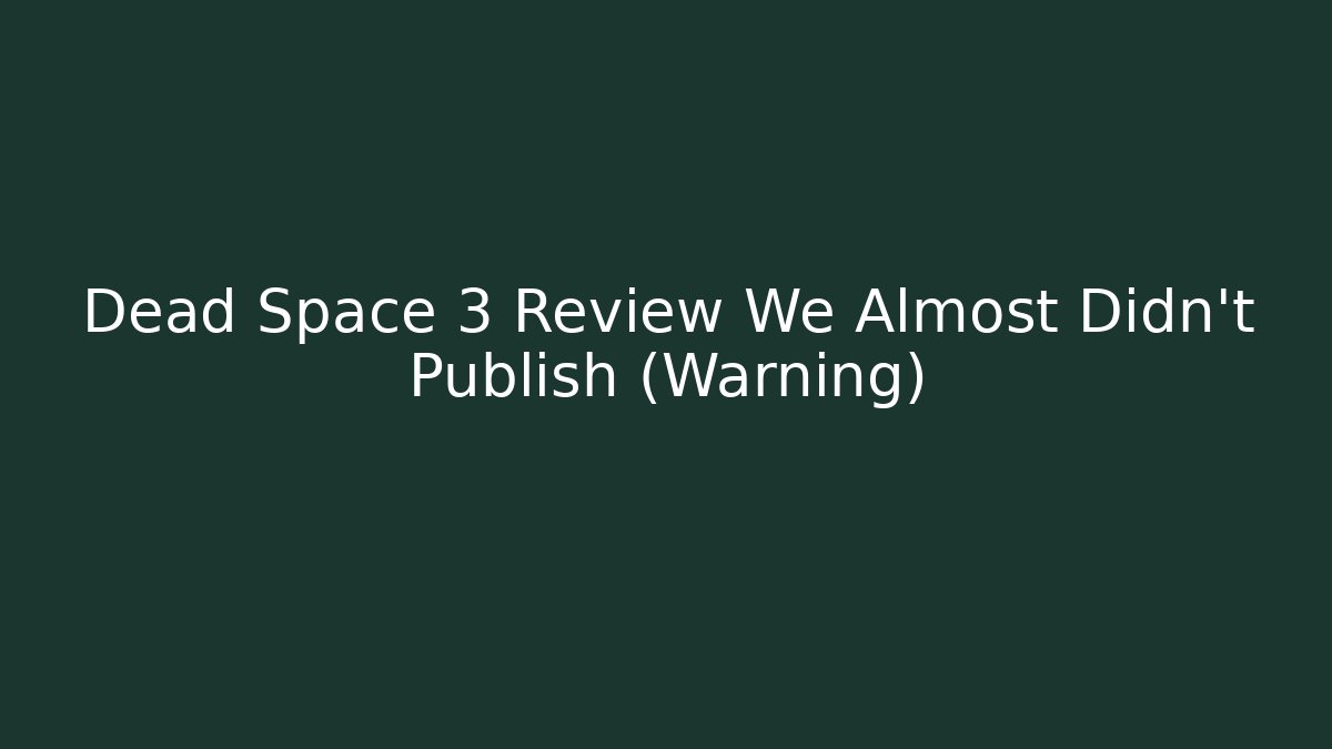 Dead Space 3 Review We Almost Didn't Publish (Warning)