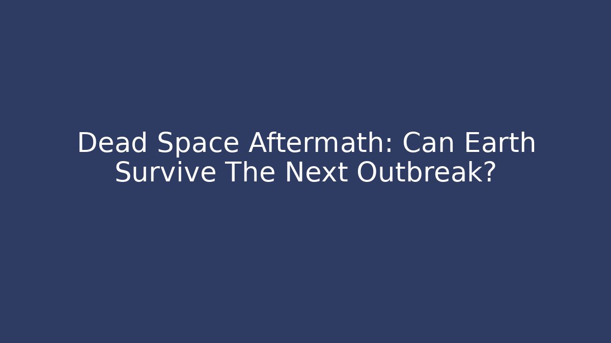 Dead Space Aftermath: Can Earth Survive The Next Outbreak?