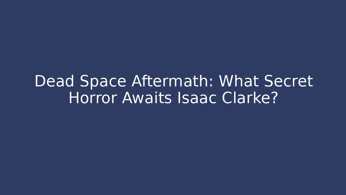 Dead Space Aftermath: What Secret Horror Awaits Isaac Clarke? - Andrea Zevedo
