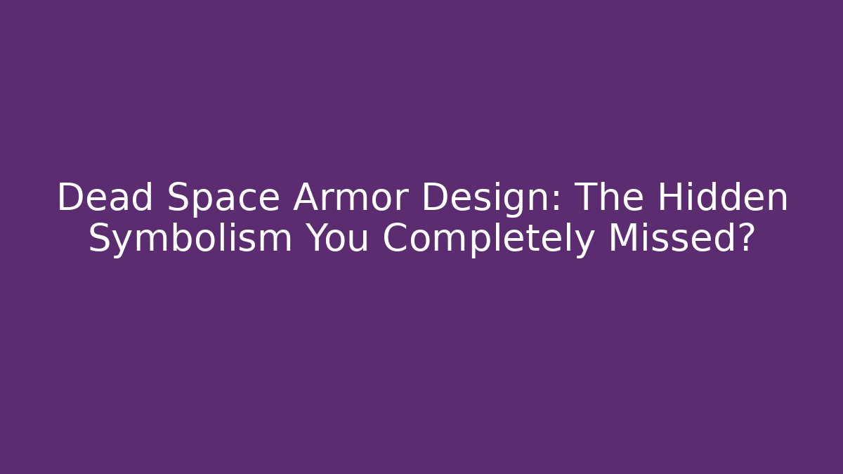 Dead Space Armor Design: The Hidden Symbolism You Completely Missed?