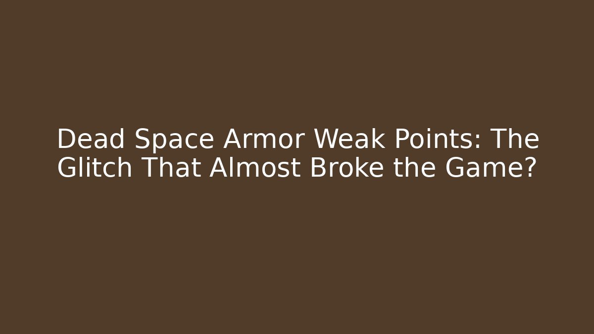 Dead Space Armor Weak Points: The Glitch That Almost Broke the Game?