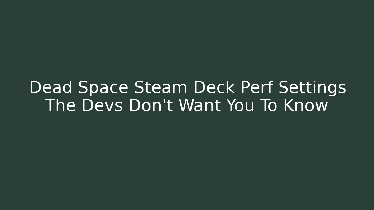 Dead Space Steam Deck Perf Settings The Devs Don't Want You To Know