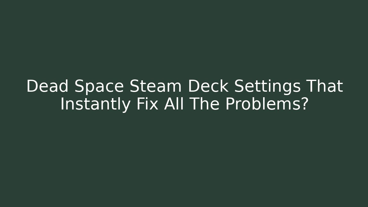 Dead Space Steam Deck Settings That Instantly Fix All The Problems?