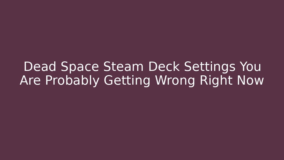 Dead Space Steam Deck Settings You Are Probably Getting Wrong Right Now