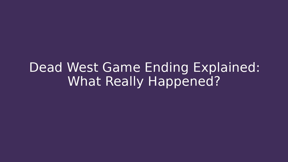 Dead West Game Ending Explained: What Really Happened?