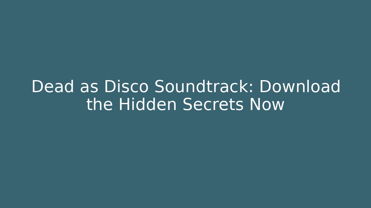 Dead as Disco Soundtrack: Download the Hidden Secrets Now