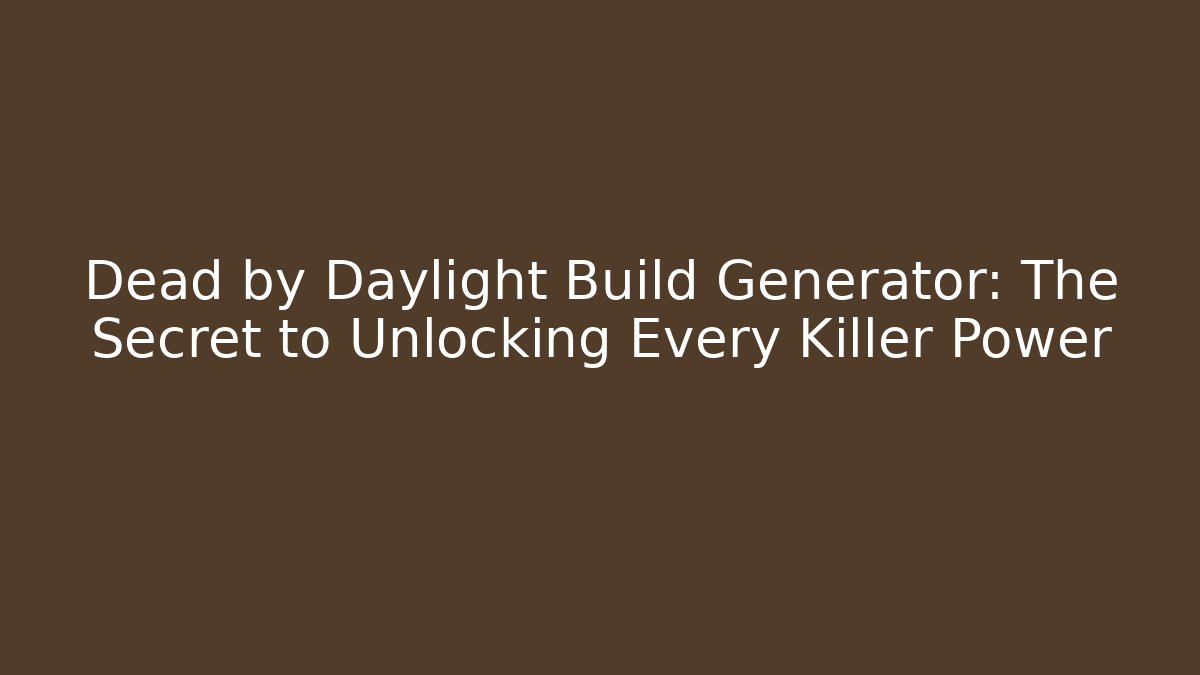 Dead by Daylight Build Generator: The Secret to Unlocking Every Killer Power