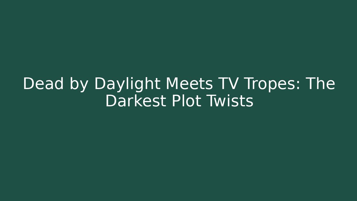 Dead by Daylight Meets TV Tropes: The Darkest Plot Twists