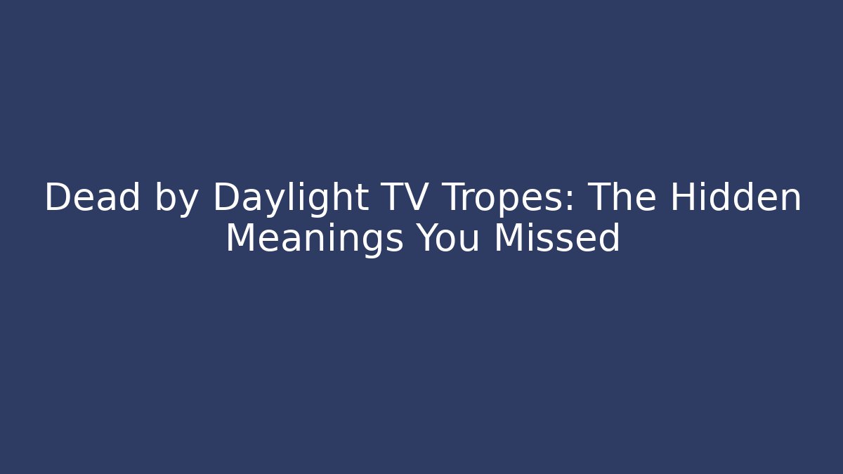 Dead by Daylight TV Tropes: The Hidden Meanings You Missed