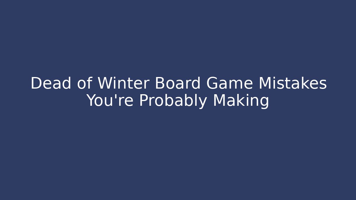 Dead of Winter Board Game Mistakes You're Probably Making