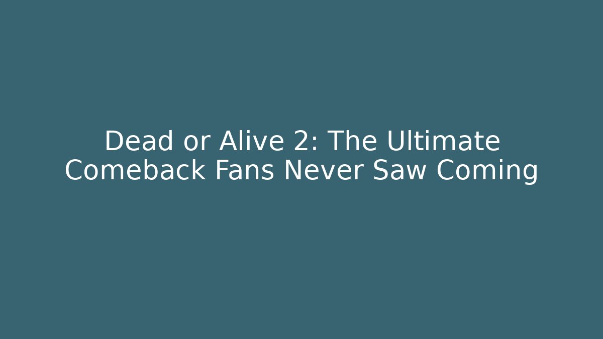 Dead or Alive 2: The Ultimate Comeback Fans Never Saw Coming - Andrea Zevedo