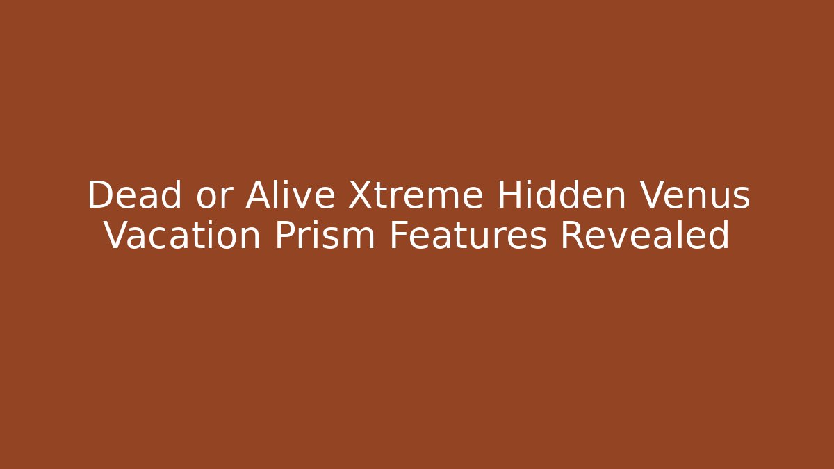 Dead or Alive Xtreme Hidden Venus Vacation Prism Features Revealed