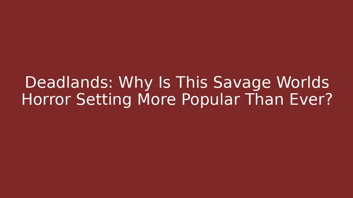 Deadlands: Why Is This Savage Worlds Horror Setting More Popular Than Ever? - Andrea Zevedo
