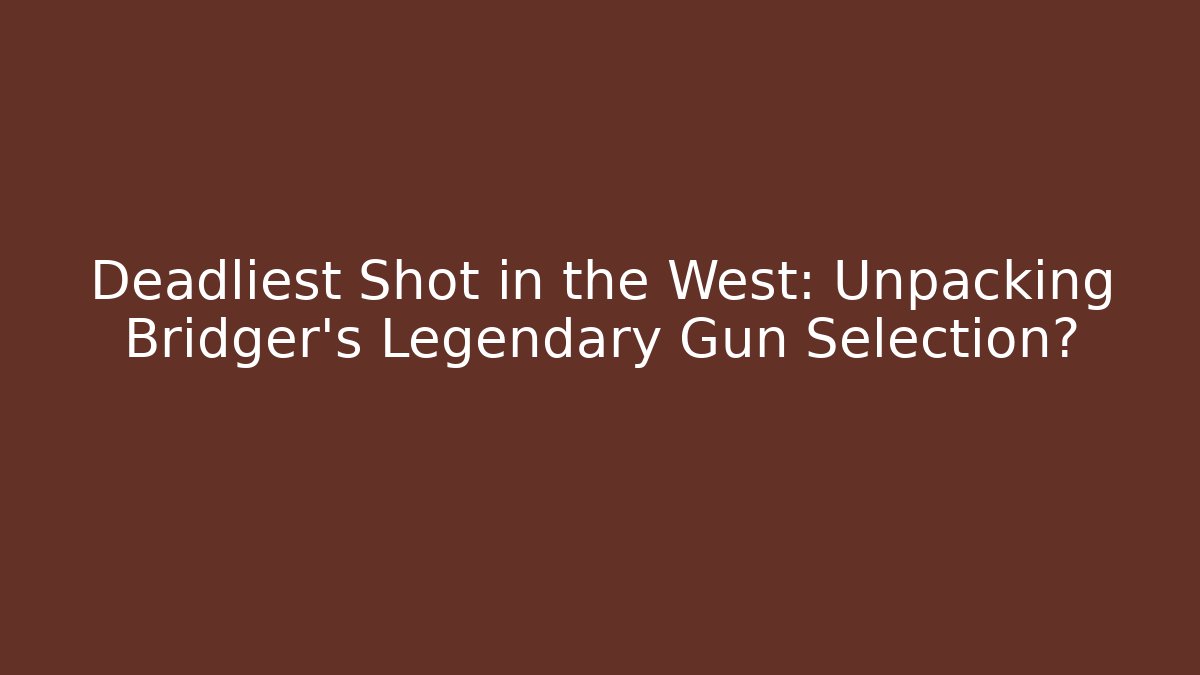 Deadliest Shot in the West: Unpacking Bridger's Legendary Gun Selection?