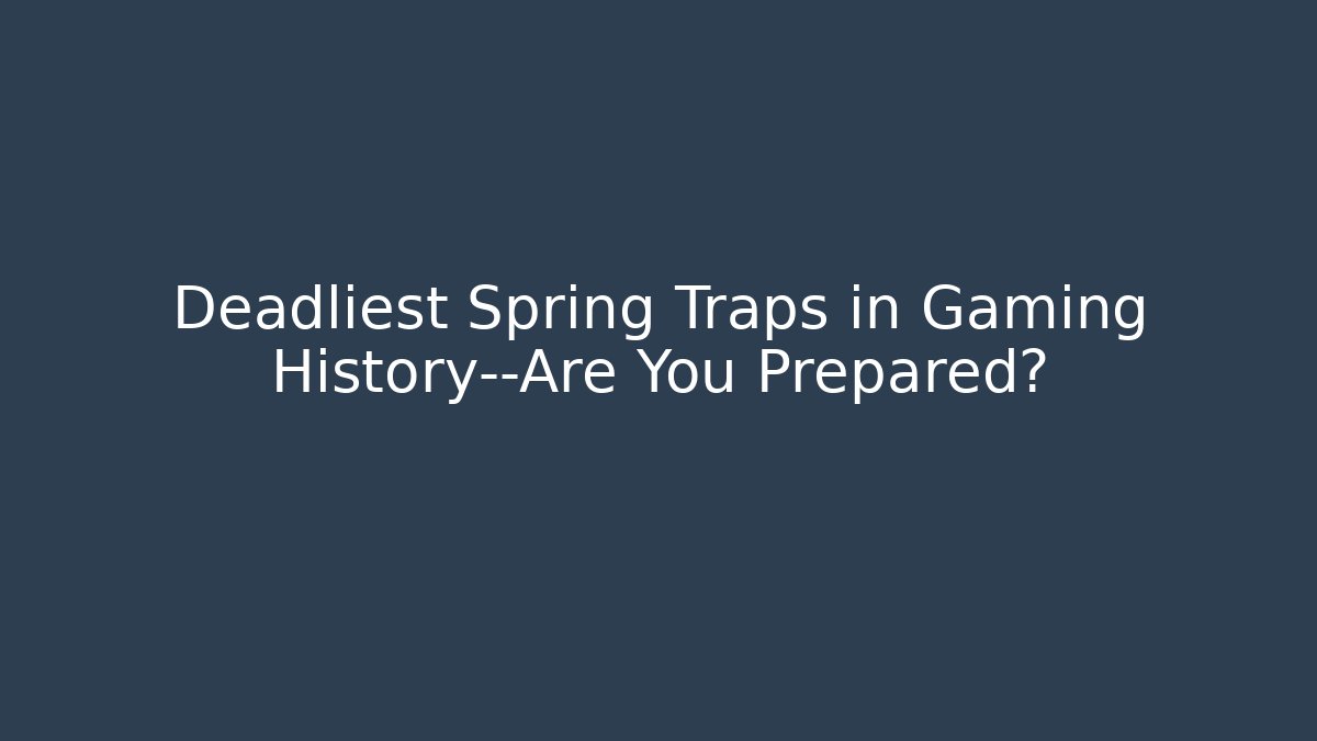 Deadliest Spring Traps in Gaming History—Are You Prepared?