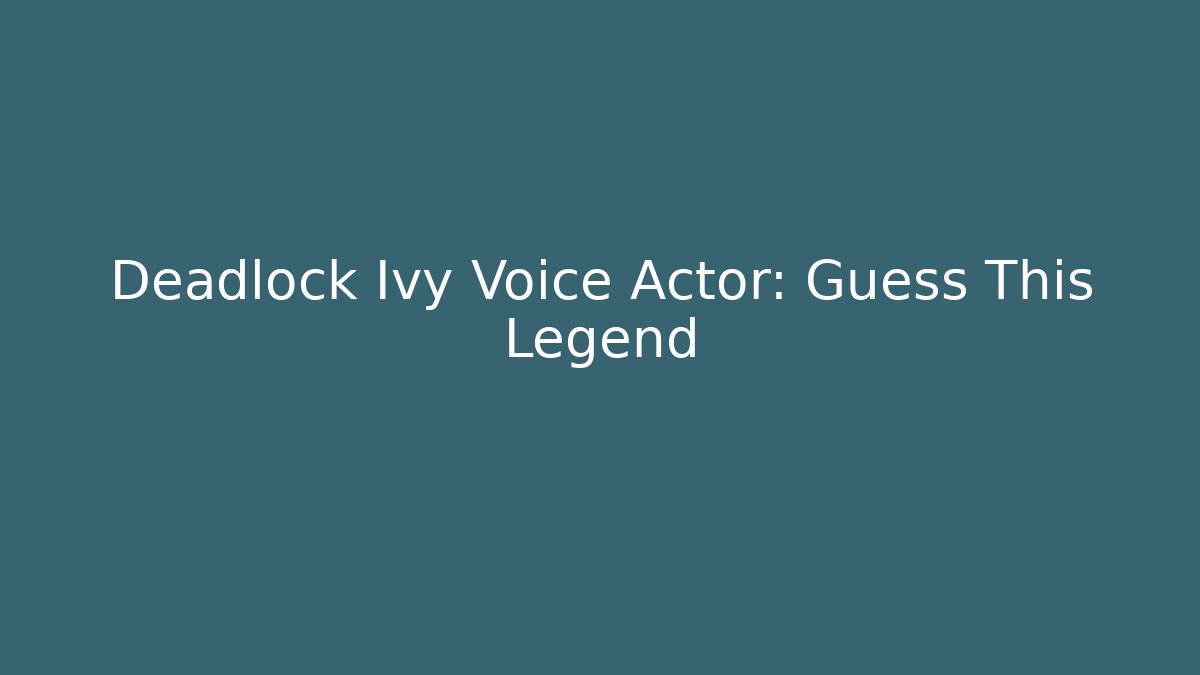 Deadlock Ivy Voice Actor: Guess This Legend