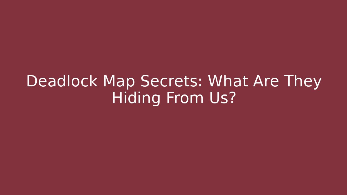 Deadlock Map Secrets: What Are They Hiding From Us?