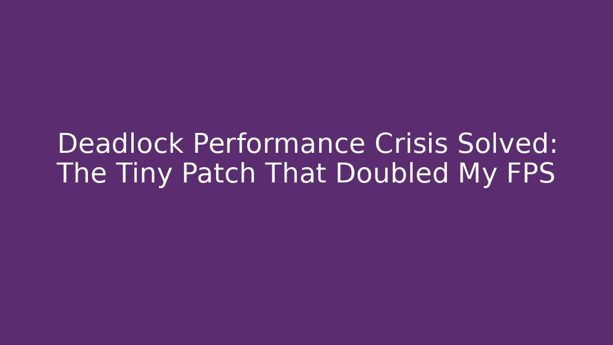 Deadlock Performance Crisis Solved: The Tiny Patch That Doubled My FPS