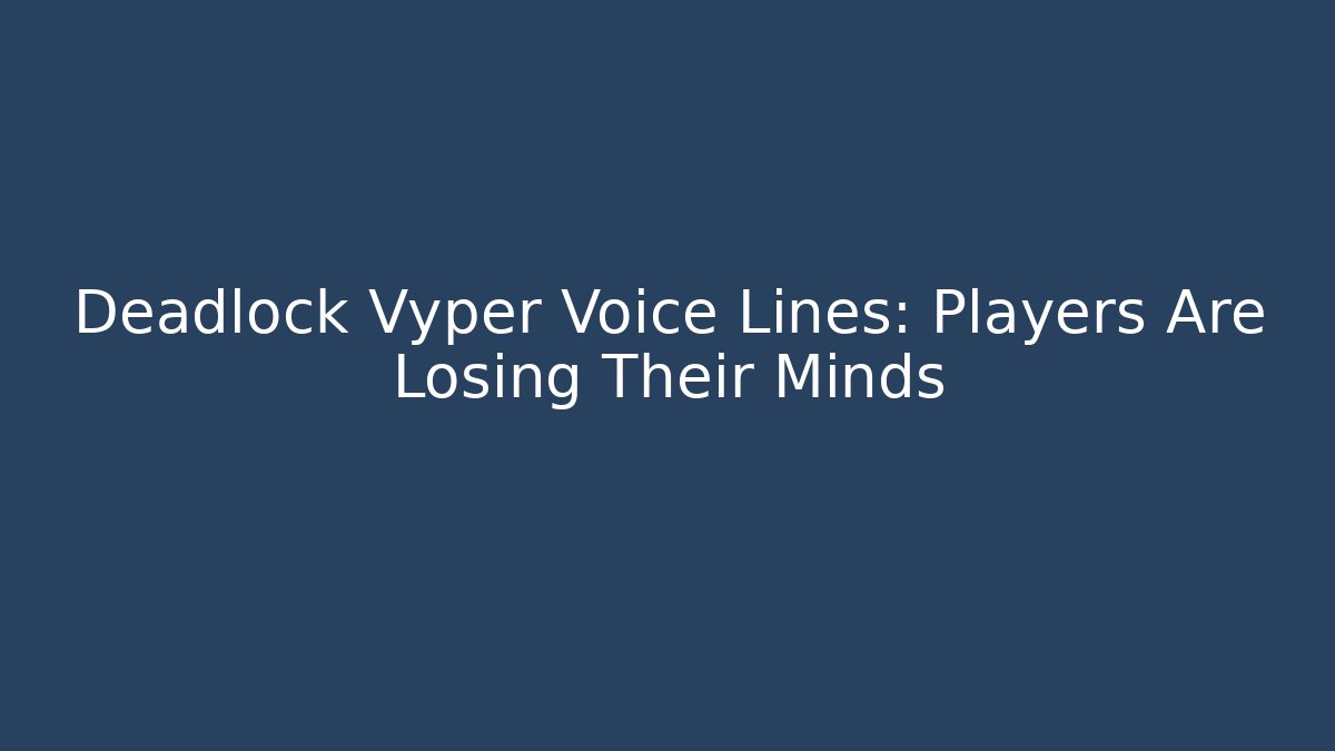 Deadlock Vyper Voice Lines: Players Are Losing Their Minds