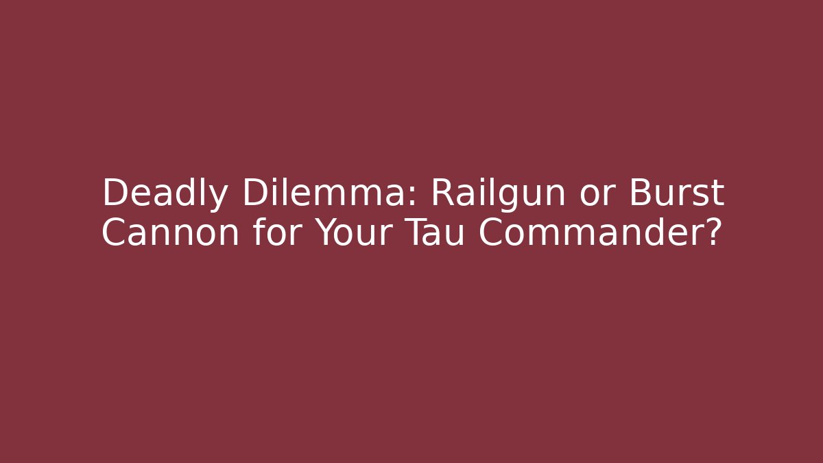 Deadly Dilemma: Railgun or Burst Cannon for Your Tau Commander?