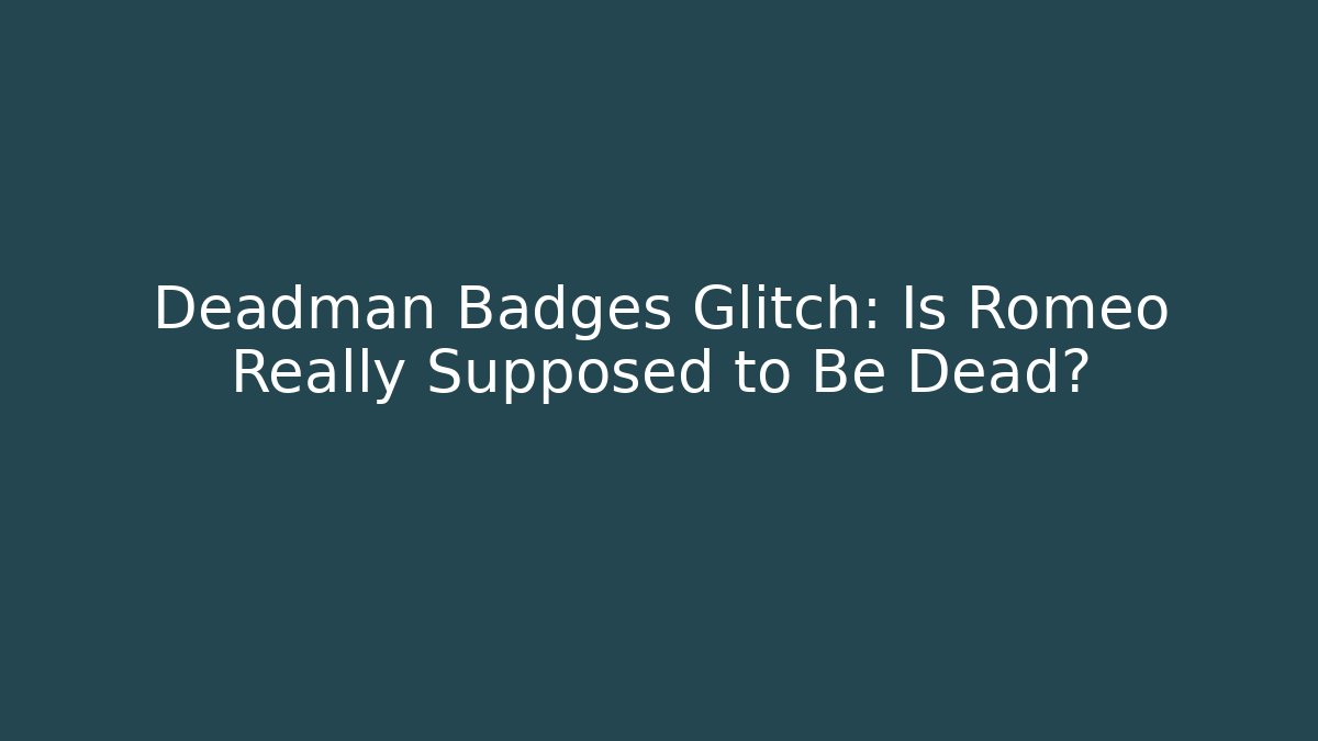 Deadman Badges Glitch: Is Romeo Really Supposed to Be Dead?