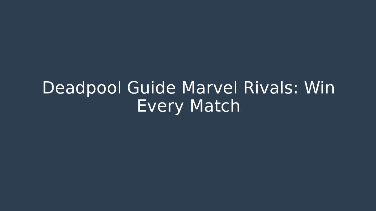 Deadpool Guide Marvel Rivals: Win Every Match