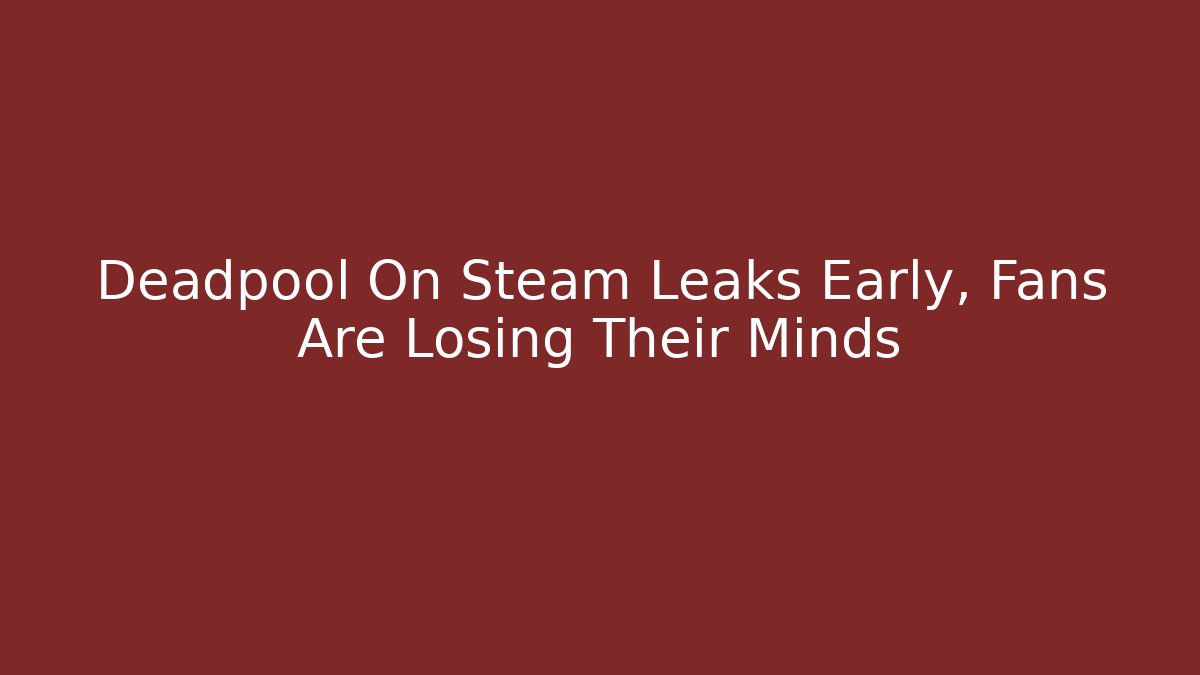 Deadpool On Steam Leaks Early, Fans Are Losing Their Minds