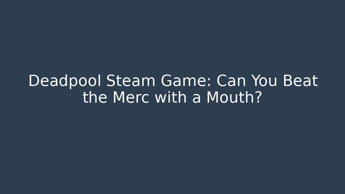Deadpool Steam Game: Can You Beat the Merc with a Mouth?