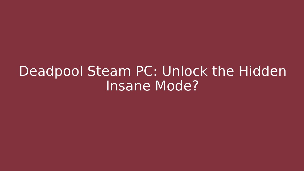 Deadpool Steam PC: Unlock the Hidden Insane Mode?