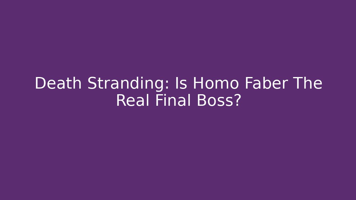 Death Stranding: Is Homo Faber The Real Final Boss?