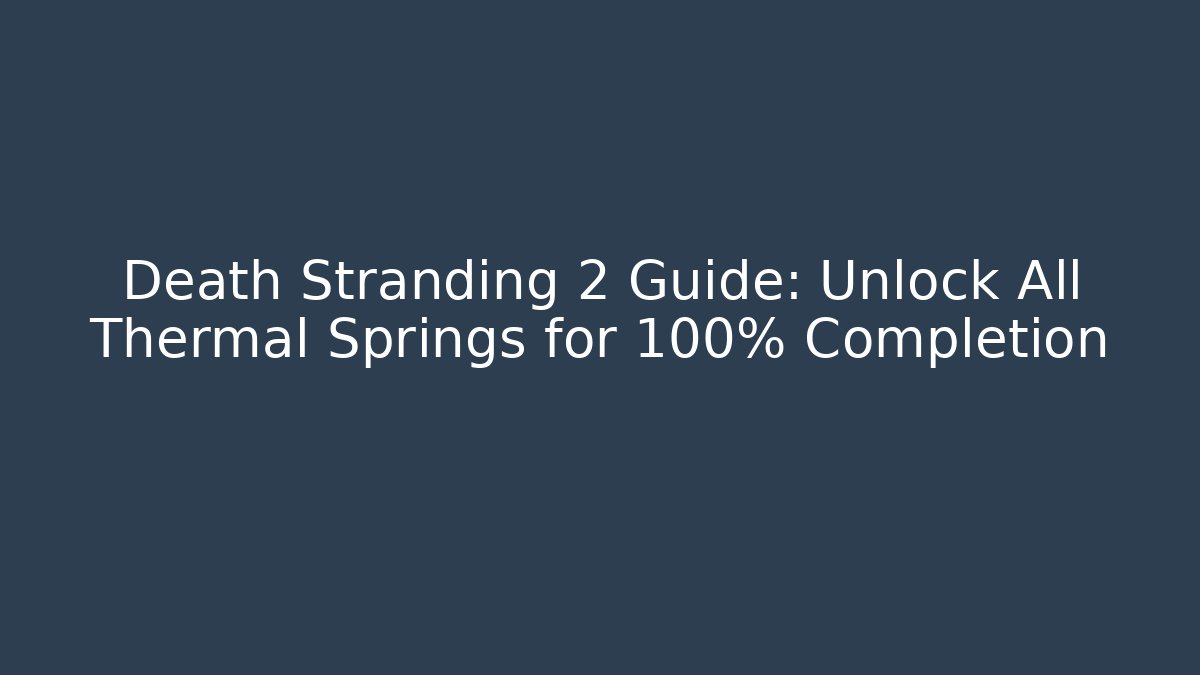 Death Stranding 2 Guide: Unlock All Thermal Springs for 100% Completion