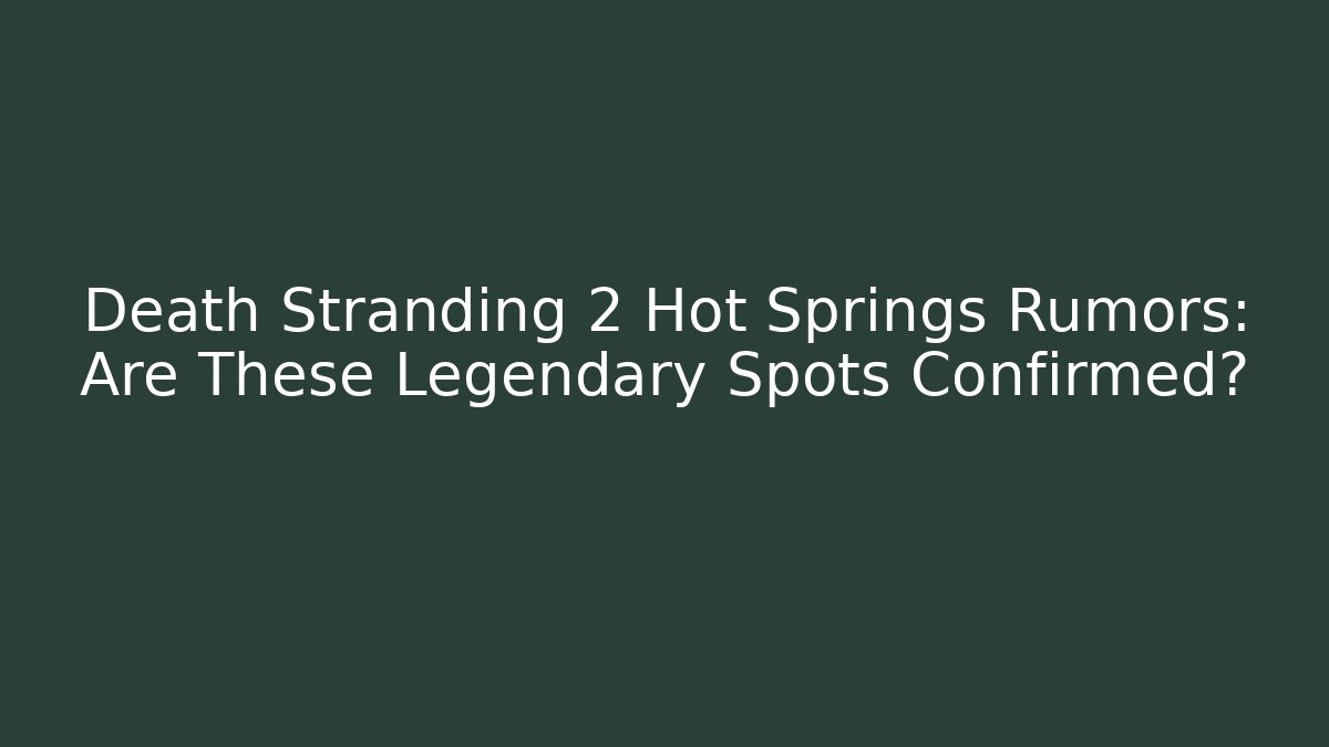 Death Stranding 2 Hot Springs Rumors: Are These Legendary Spots Confirmed?